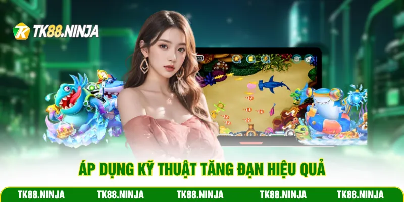 Áp dụng kỹ thuật tăng đạn hiệu quả