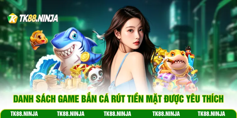 Danh sách game bắn cá rút tiền mặt được yêu thích