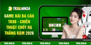 Game bài ba cào Tk88 chiến thuật chốt hạ thắng đậm 2026
