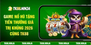 Game nổ hũ tặng tiền thưởng giá trị khủng 2026 cùng Tk88