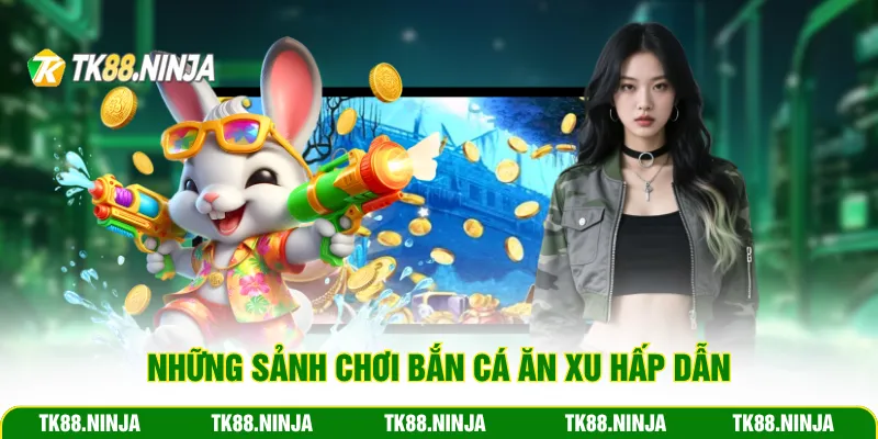 Những sảnh chơi bắn cá ăn xu hấp dẫn