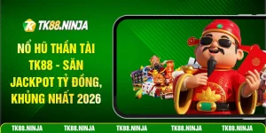 Nổ hũ Thần Tài Tk88 săn Jackpot tỷ đồng khủng nhất 2026
