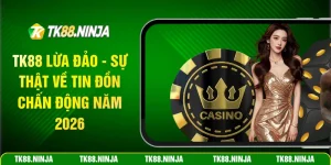 Tk88 lừa đảo - Sự thật về tin đồn chấn động năm 2026